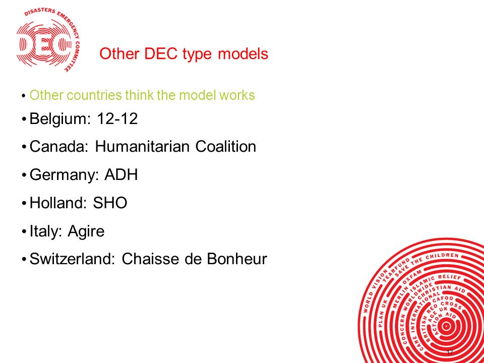 17 Other DEC type models Other countries think the model works Belgium: Canada: Humanitarian Coalition Germany: ADH Holland: SHO Italy: Agire Switzerland: Chaisse de Bonheur 17