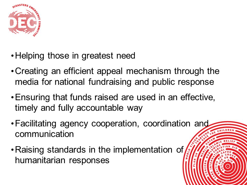 77 Objectives of the DEC Helping those in greatest need Creating an efficient appeal mechanism through the media for national fundraising and public response Ensuring that funds raised are used in an effective, timely and fully accountable way Facilitating agency cooperation, coordination and communication Raising standards in the implementation of humanitarian responses