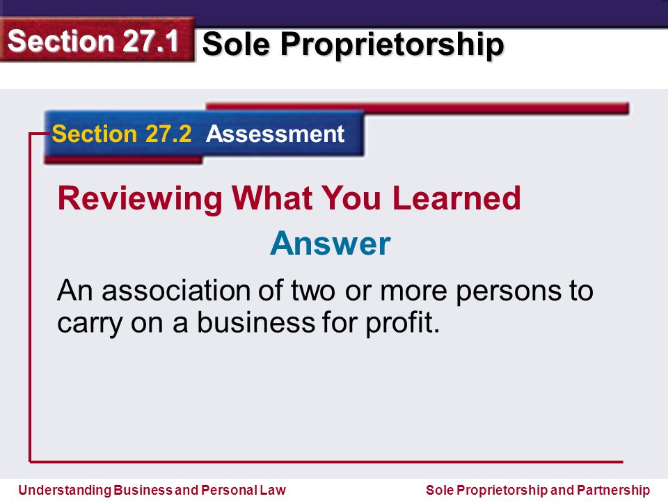 Understanding Business and Personal Law Sole Proprietorship Section 27.1 Sole Proprietorship and Partnership Reviewing What You Learned An association of two or more persons to carry on a business for profit.