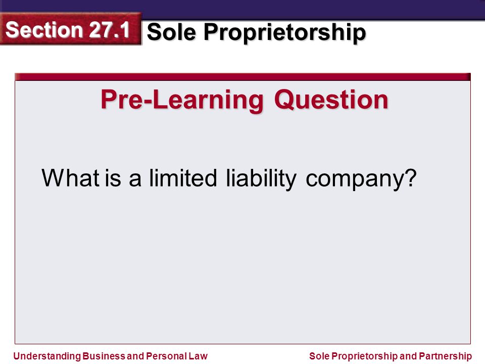 Understanding Business and Personal Law Sole Proprietorship Section 27.1 Sole Proprietorship and Partnership Pre-Learning Question What is a limited liability company