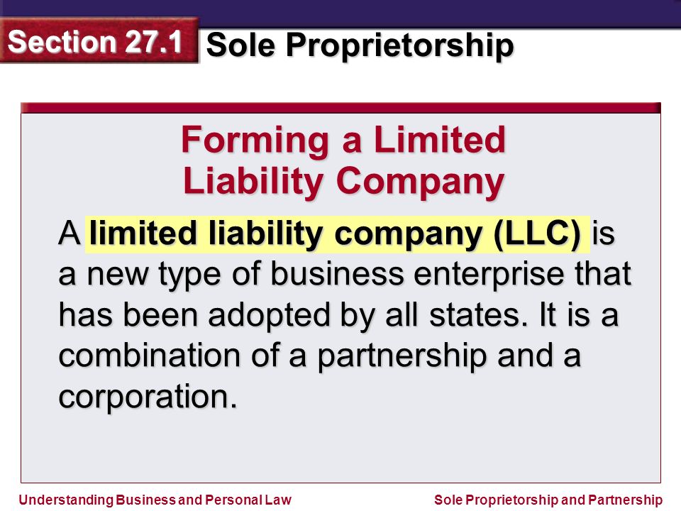 Understanding Business and Personal Law Sole Proprietorship Section 27.1 Sole Proprietorship and Partnership A limited liability company (LLC) is a new type of business enterprise that has been adopted by all states.