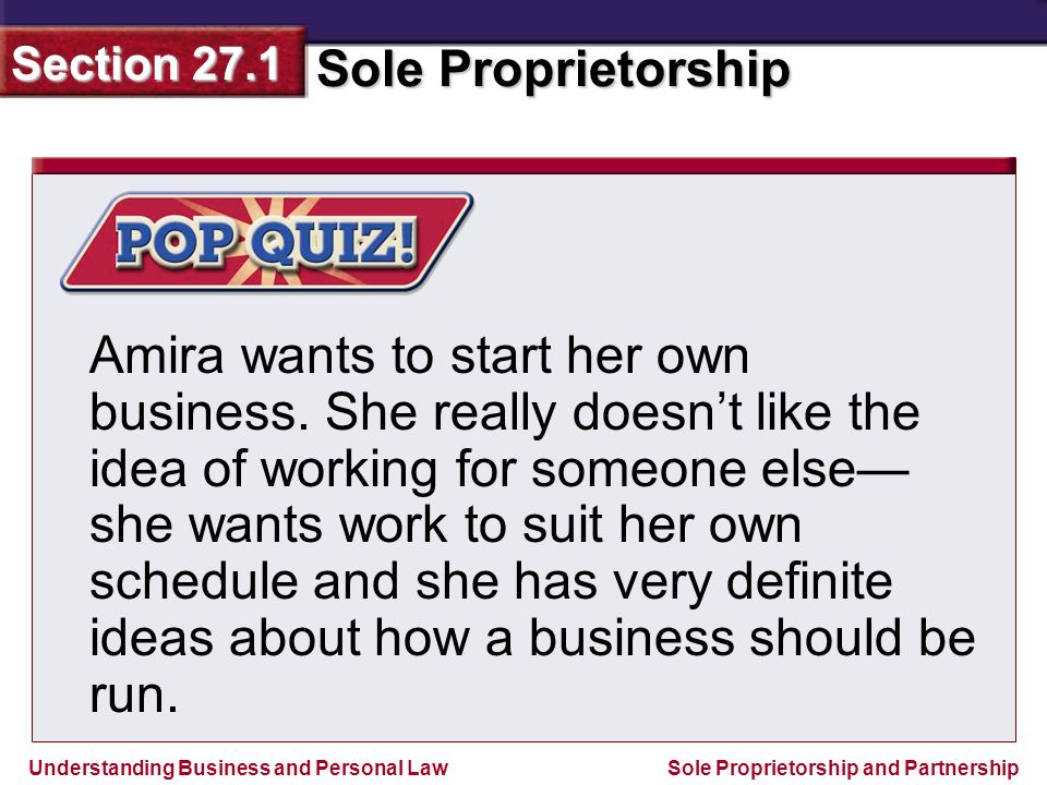 Understanding Business and Personal Law Sole Proprietorship Section 27.1 Sole Proprietorship and Partnership Amira wants to start her own business.