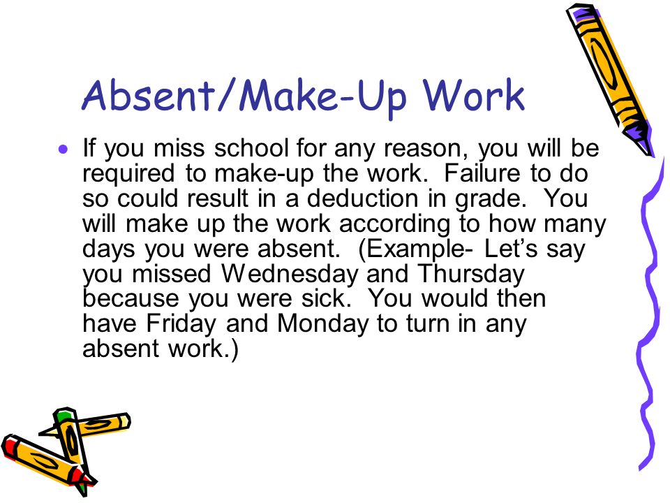 Absent/Make-Up Work  If you miss school for any reason, you will be required to make-up the work.