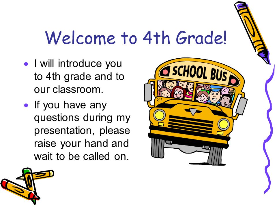 Welcome to 4th Grade.  I will introduce you to 4th grade and to our classroom.