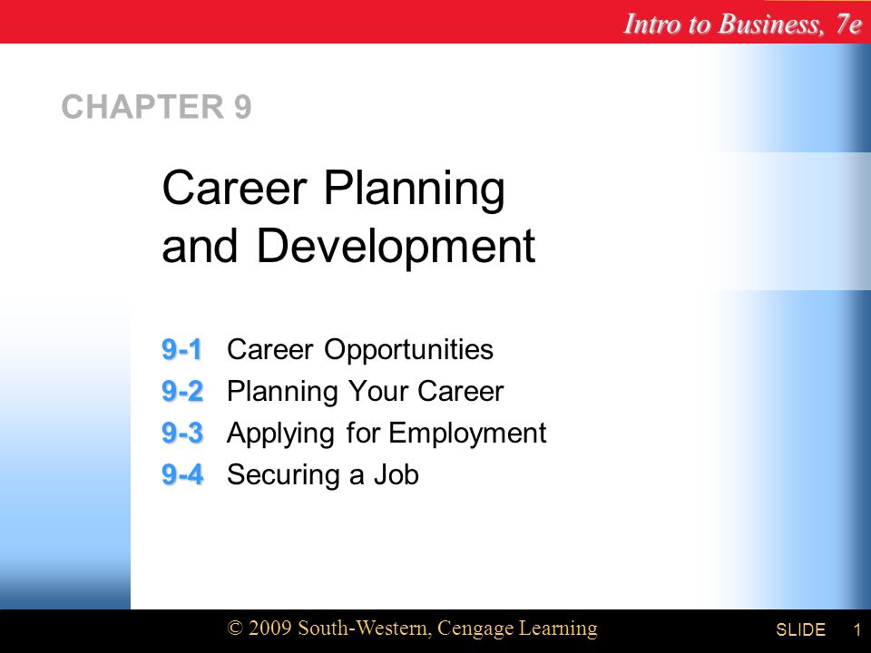 Intro to Business, 7e © 2009 South-Western, Cengage Learning SLIDE1 CHAPTER Career Opportunities Planning Your Career Applying for Employment Securing a Job Career Planning and Development