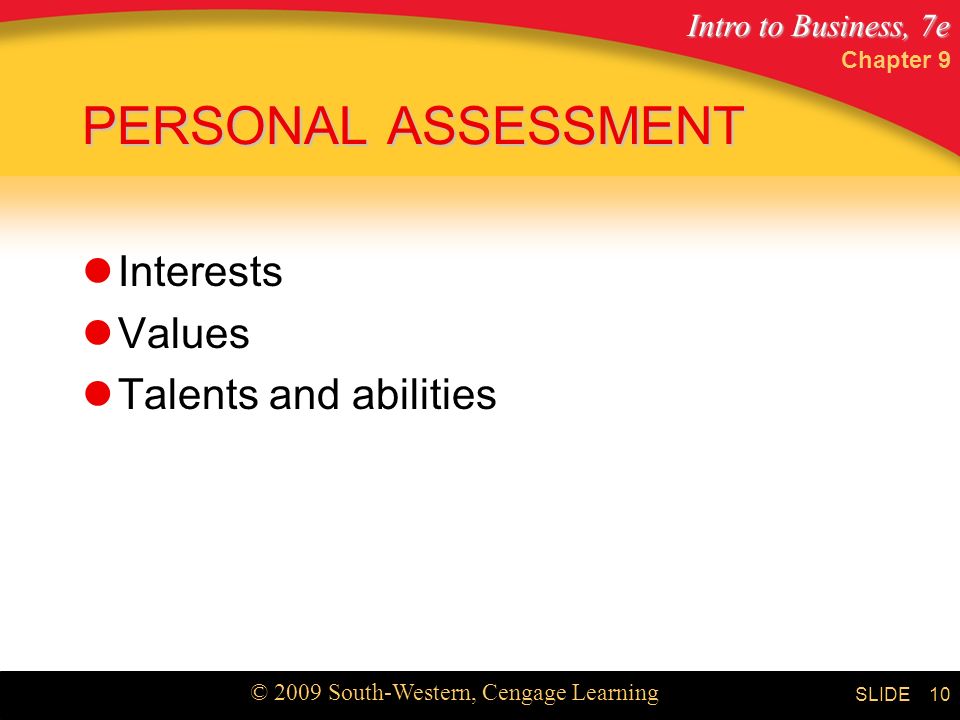 Intro to Business, 7e © 2009 South-Western, Cengage Learning SLIDE Chapter 9 10 PERSONAL ASSESSMENT Interests Values Talents and abilities