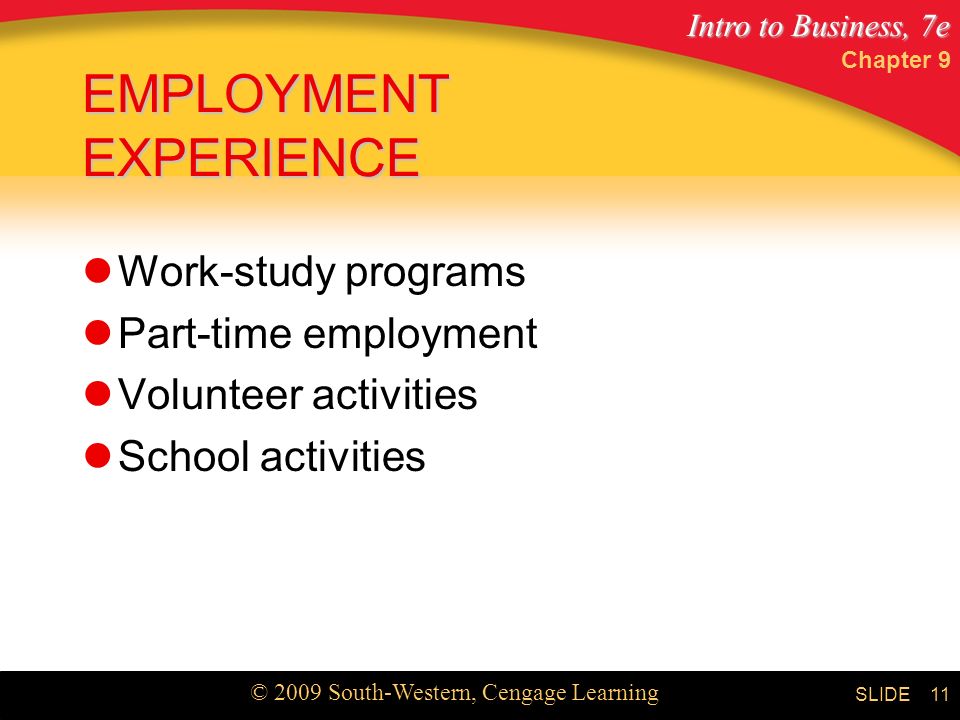 Intro to Business, 7e © 2009 South-Western, Cengage Learning SLIDE Chapter 9 11 EMPLOYMENT EXPERIENCE Work-study programs Part-time employment Volunteer activities School activities