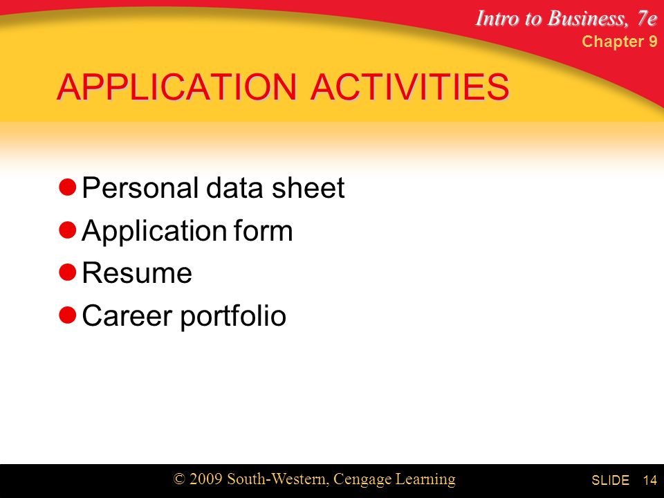 Intro to Business, 7e © 2009 South-Western, Cengage Learning SLIDE Chapter 9 14 APPLICATION ACTIVITIES Personal data sheet Application form Resume Career portfolio