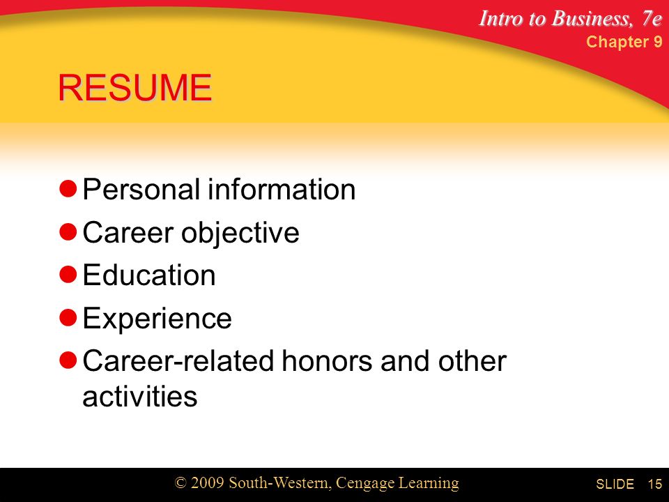 Intro to Business, 7e © 2009 South-Western, Cengage Learning SLIDE Chapter 9 15 RESUME Personal information Career objective Education Experience Career-related honors and other activities