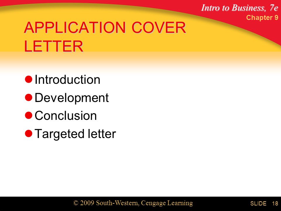 Intro to Business, 7e © 2009 South-Western, Cengage Learning SLIDE Chapter 9 18 APPLICATION COVER LETTER Introduction Development Conclusion Targeted letter