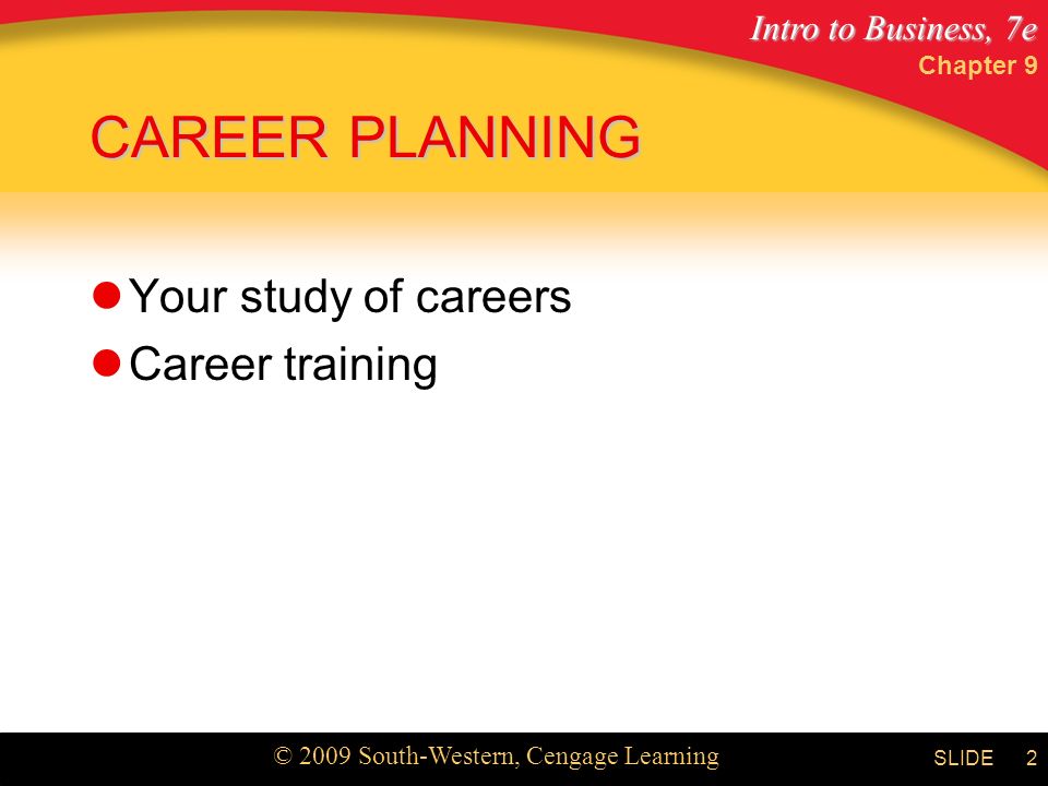 Intro to Business, 7e © 2009 South-Western, Cengage Learning SLIDE Chapter 9 2 CAREER PLANNING Your study of careers Career training