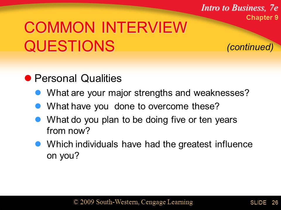 Intro to Business, 7e © 2009 South-Western, Cengage Learning SLIDE Chapter 9 26 COMMON INTERVIEW QUESTIONS Personal Qualities What are your major strengths and weaknesses.