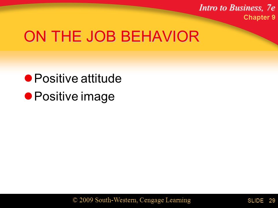 Intro to Business, 7e © 2009 South-Western, Cengage Learning SLIDE Chapter 9 29 ON THE JOB BEHAVIOR Positive attitude Positive image