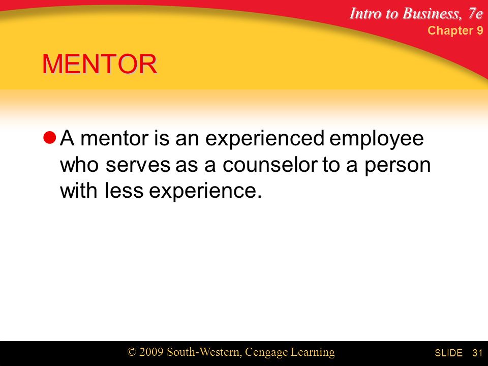 Intro to Business, 7e © 2009 South-Western, Cengage Learning SLIDE Chapter 9 31 MENTOR A mentor is an experienced employee who serves as a counselor to a person with less experience.