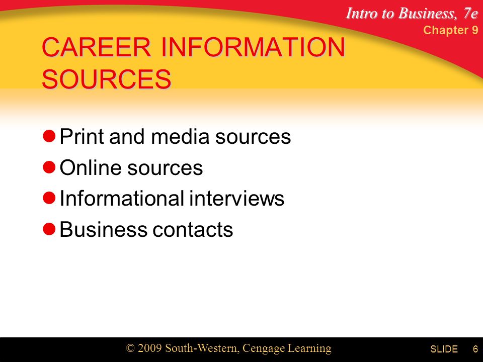 Intro to Business, 7e © 2009 South-Western, Cengage Learning SLIDE Chapter 9 6 CAREER INFORMATION SOURCES Print and media sources Online sources Informational interviews Business contacts