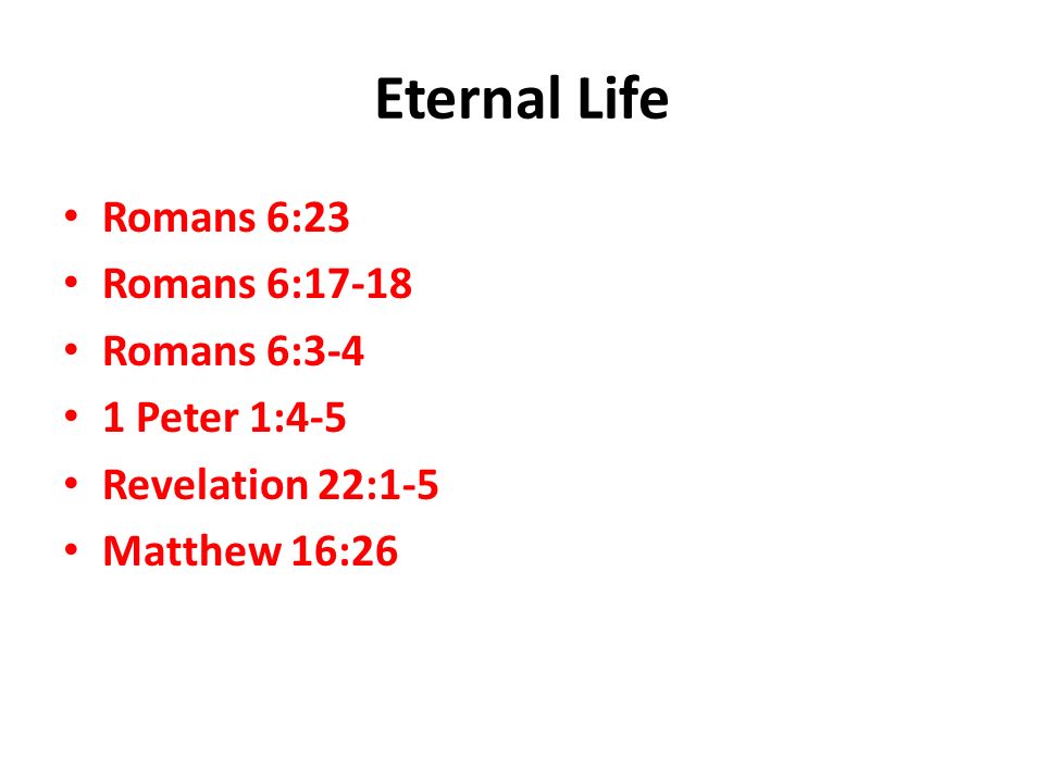 Eternal Life Romans 6:23 Romans 6:17-18 Romans 6:3-4 1 Peter 1:4-5 Revelation 22:1-5 Matthew 16:26