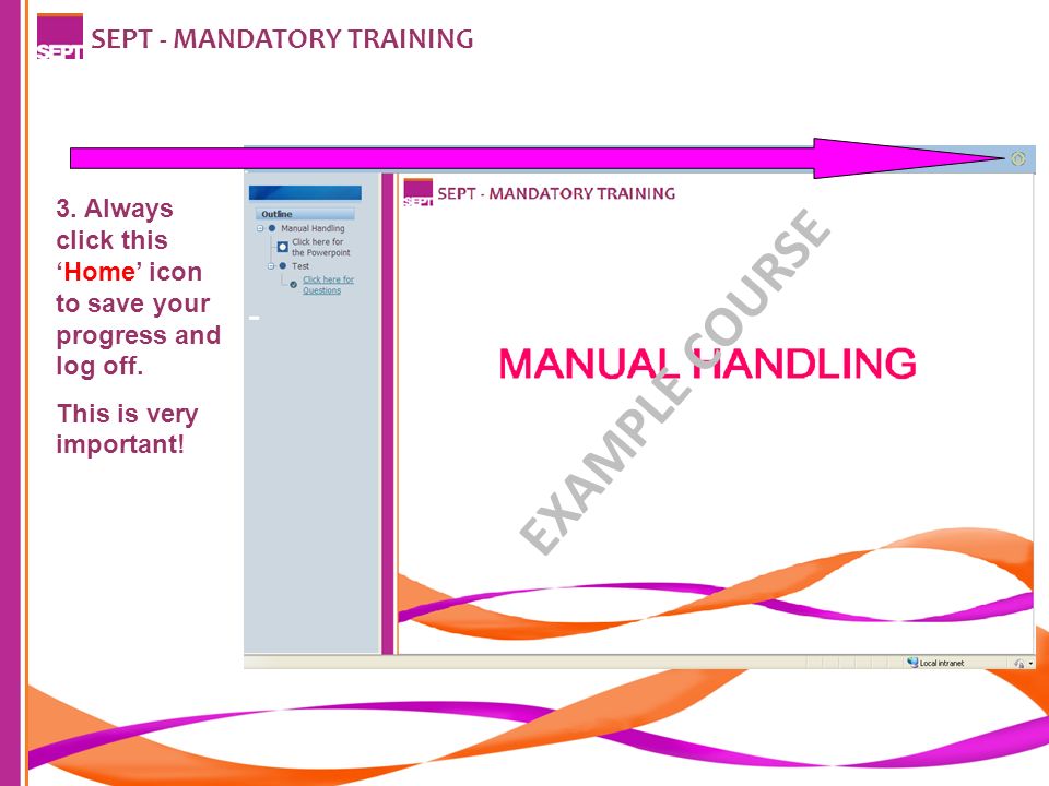 SEPT - MANDATORY TRAINING 3. Always click this ‘Home’ icon to save your progress and log off.