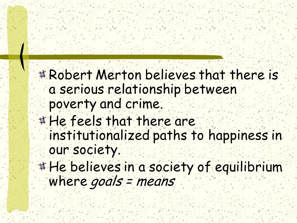 Robert Merton believes that there is a serious relationship between poverty and crime.