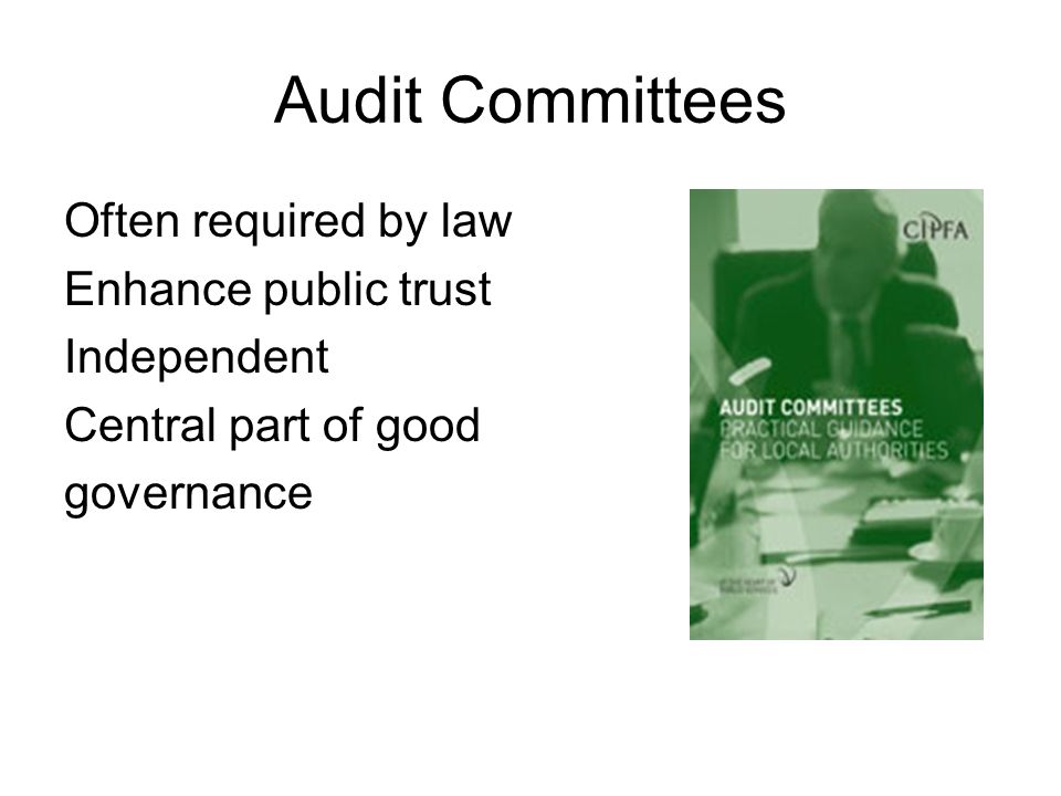 Audit Committees Often required by law Enhance public trust Independent Central part of good governance