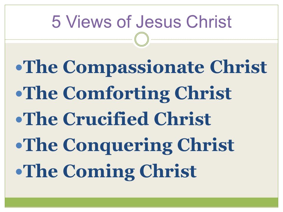 5 Views of Jesus Christ The Compassionate Christ The Comforting Christ The Crucified Christ The Conquering Christ The Coming Christ