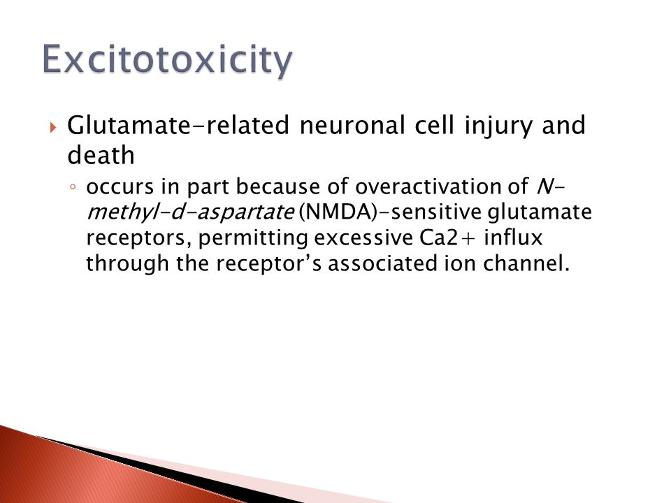  Glutamate-related neuronal cell injury and death ◦ occurs in part because of overactivation of N- methyl-d-aspartate (NMDA)-sensitive glutamate receptors, permitting excessive Ca2+ influx through the receptor’s associated ion channel.