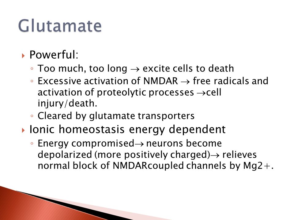  Powerful: ◦ Too much, too long  excite cells to death ◦ Excessive activation of NMDAR  free radicals and activation of proteolytic processes  cell injury/death.