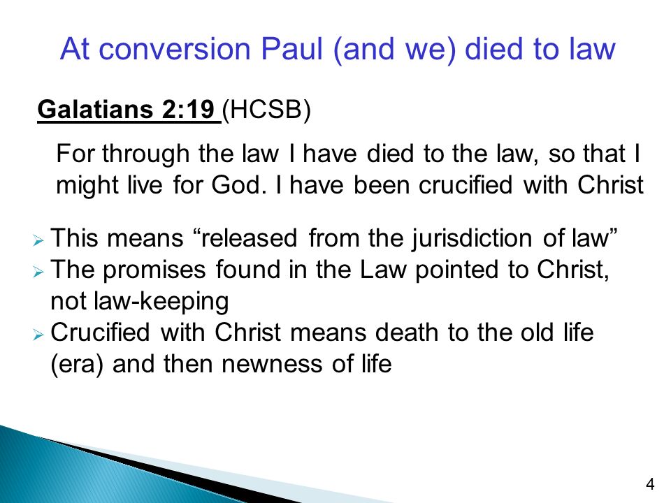 4 At conversion Paul (and we) died to law Galatians 2:19 (HCSB) For through the law I have died to the law, so that I might live for God.