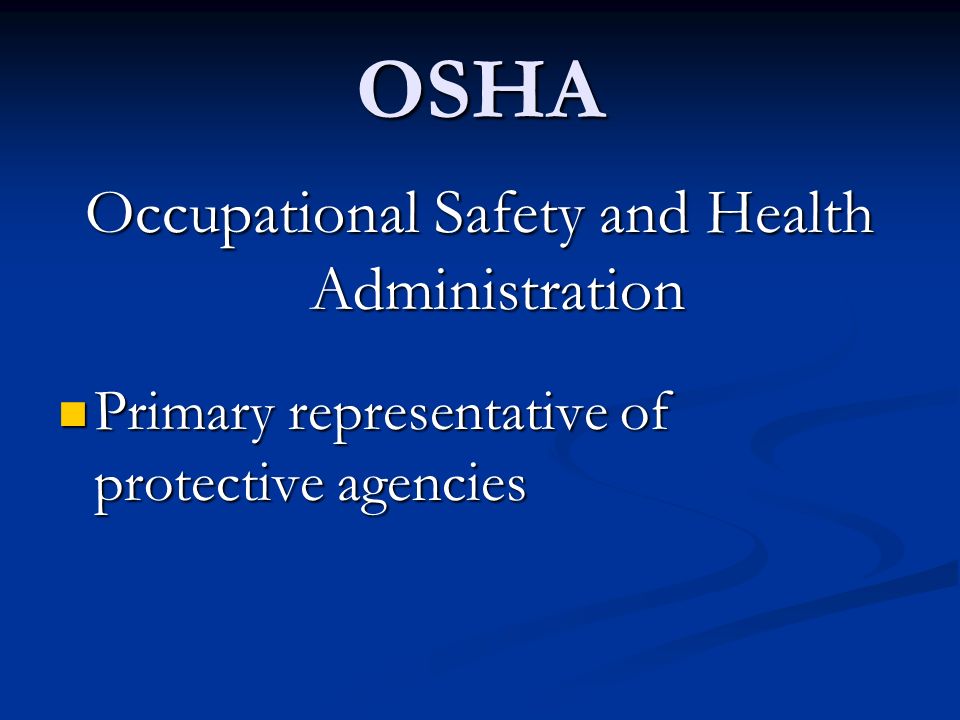 OSHA Occupational Safety and Health Administration Primary representative of protective agencies Primary representative of protective agencies