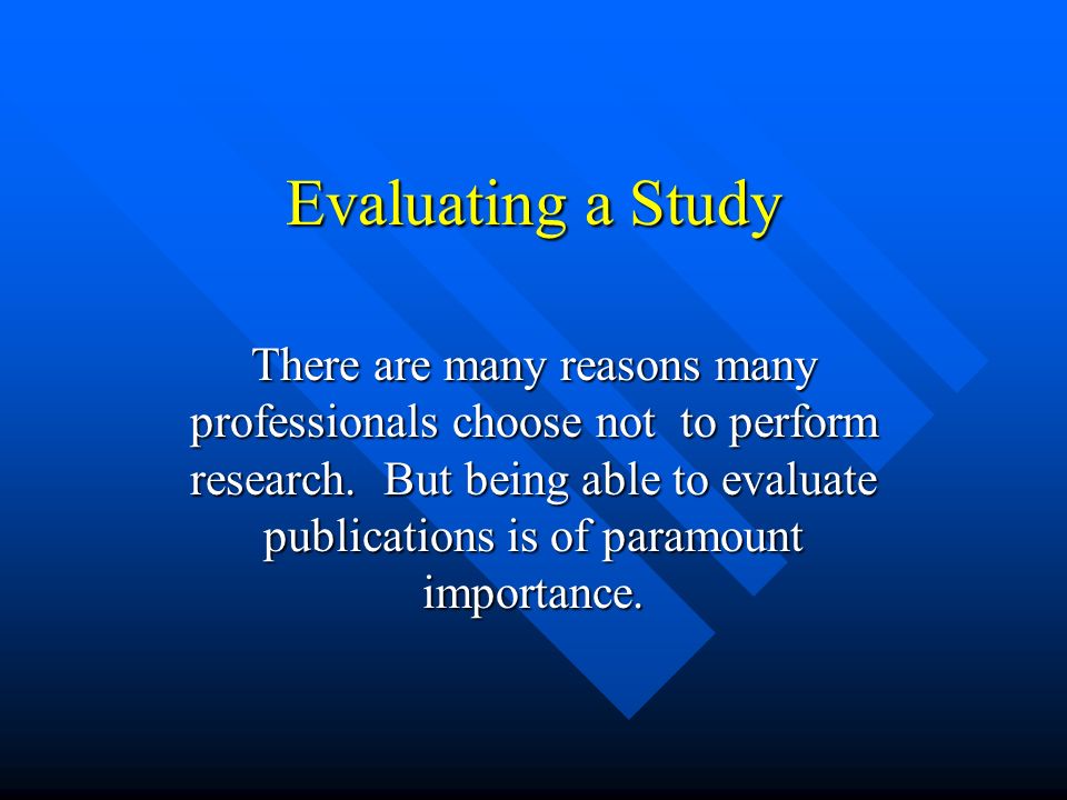 Evaluating a Study There are many reasons many professionals choose not to perform research.