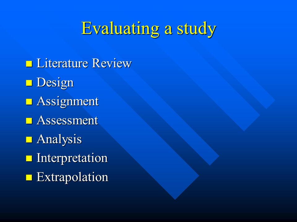 Evaluating a study Literature Review Literature Review Design Design Assignment Assignment Assessment Assessment Analysis Analysis Interpretation Interpretation Extrapolation Extrapolation