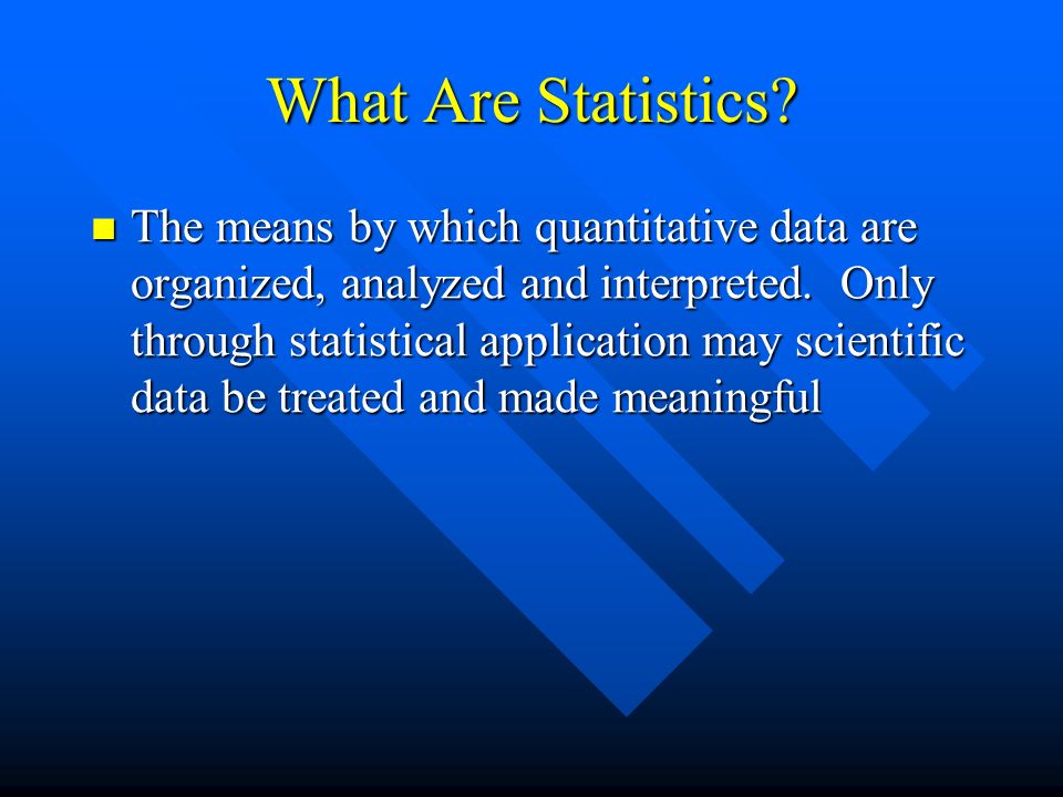 What Are Statistics. The means by which quantitative data are organized, analyzed and interpreted.
