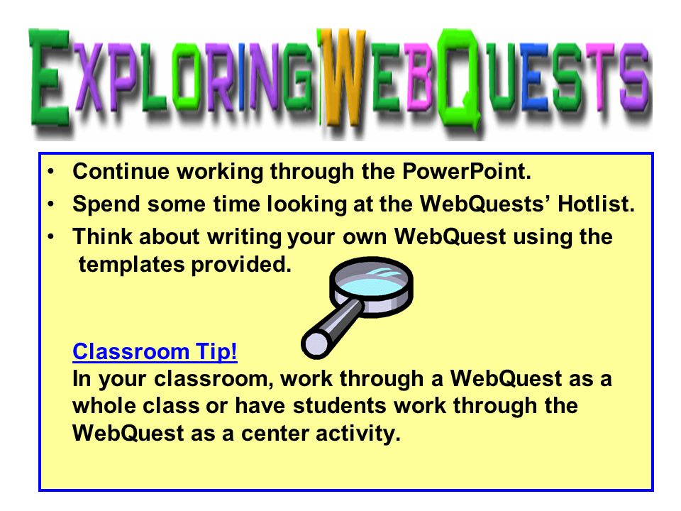 Continue working through the PowerPoint. Spend some time looking at the WebQuests’ Hotlist.