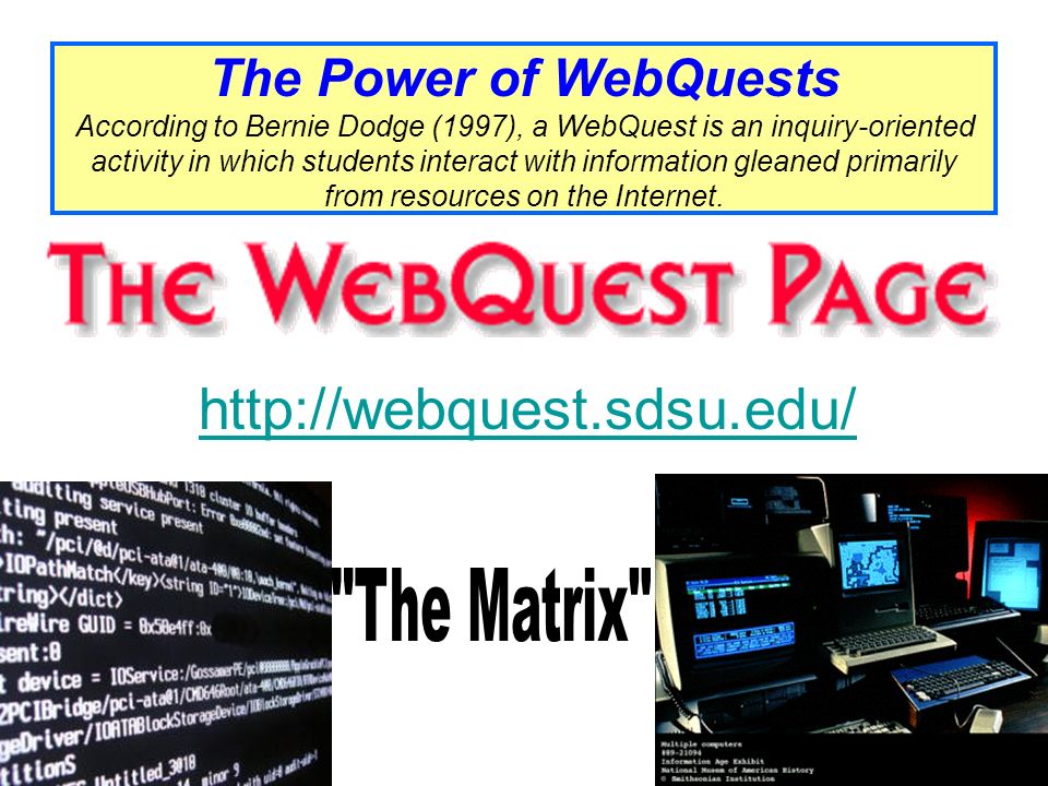 The Power of WebQuests According to Bernie Dodge (1997), a WebQuest is an inquiry-oriented activity in which students interact with information gleaned primarily from resources on the Internet.