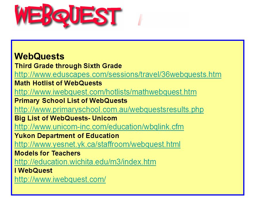 WebQuests Third Grade through Sixth Grade     Math Hotlist of WebQuests     Primary School List of WebQuests     Big List of WebQuests- Unicom   Yukon Department of Education     Models for Teachers     I WebQuest