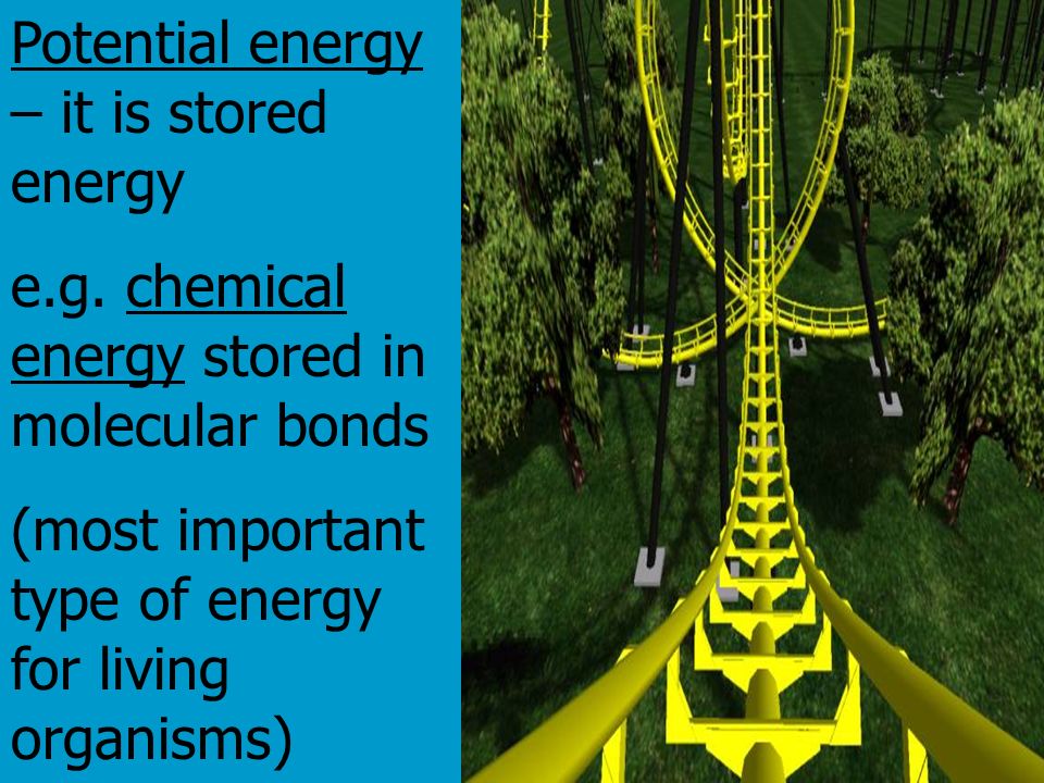 Potential energy – it is stored energy e.g.