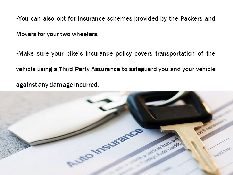 You can also opt for insurance schemes provided by the Packers and Movers for your two wheelers.