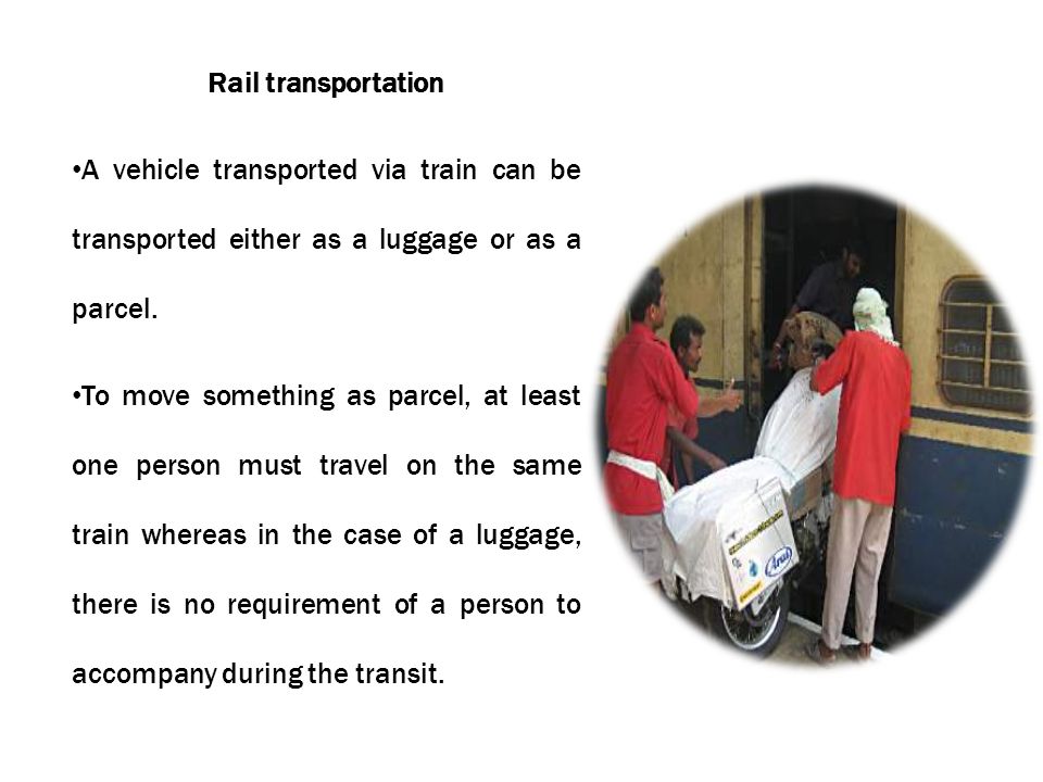 Rail transportation A vehicle transported via train can be transported either as a luggage or as a parcel.