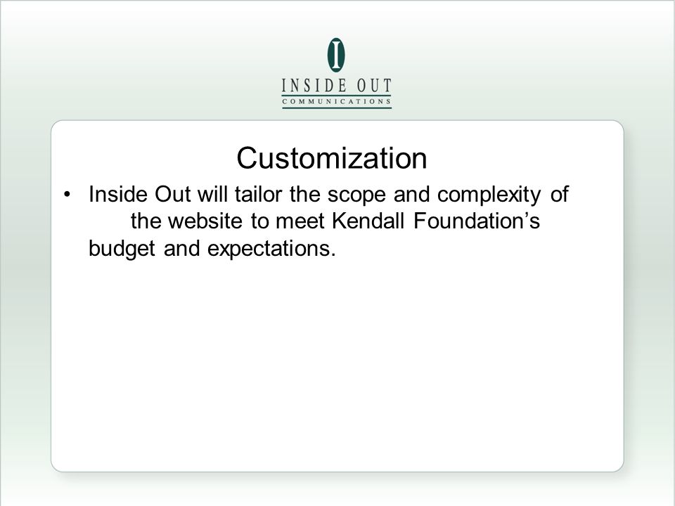 Inside Out will tailor the scope and complexity of the website to meet Kendall Foundation’s budget and expectations.