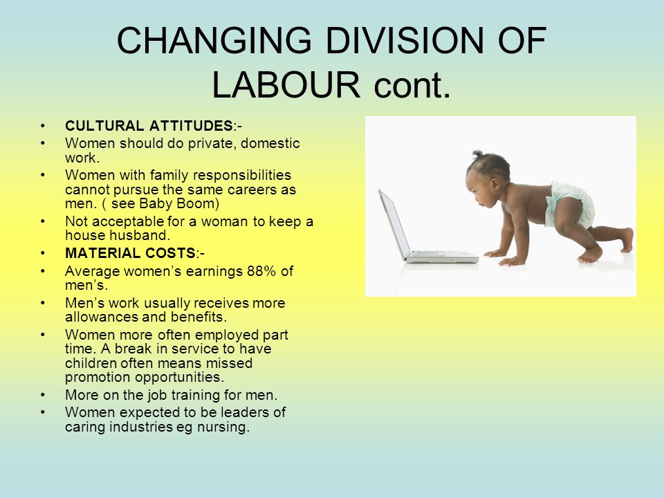 CHANGING DIVISION OF LABOUR cont. CULTURAL ATTITUDES:- Women should do private, domestic work.