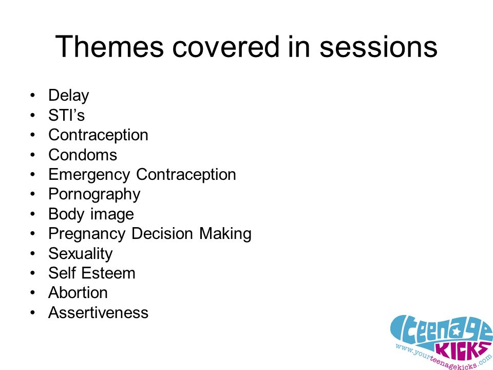 Themes covered in sessions Delay STI’s Contraception Condoms Emergency Contraception Pornography Body image Pregnancy Decision Making Sexuality Self Esteem Abortion Assertiveness