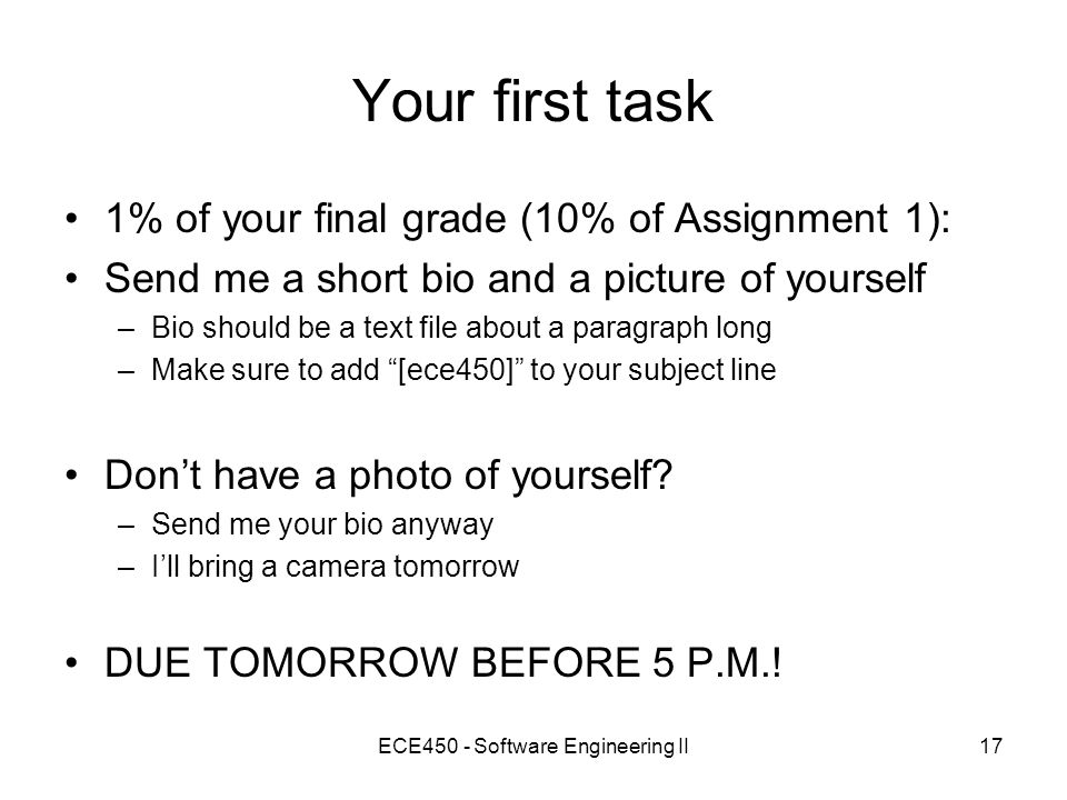 ECE450 - Software Engineering II17 Your first task 1% of your final grade (10% of Assignment 1): Send me a short bio and a picture of yourself –Bio should be a text file about a paragraph long –Make sure to add [ece450] to your subject line Don’t have a photo of yourself.