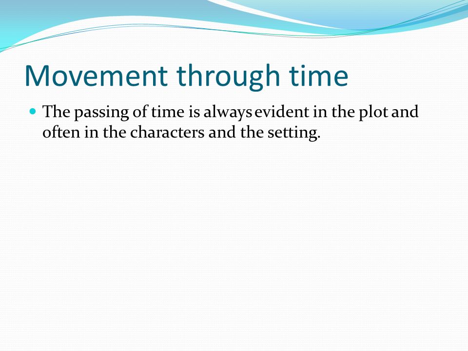 Movement through time The passing of time is always evident in the plot and often in the characters and the setting.