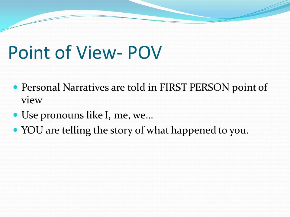 Personal Narratives are told in FIRST PERSON point of view Use pronouns like I, me, we… YOU are telling the story of what happened to you.
