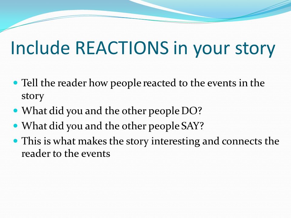 Tell the reader how people reacted to the events in the story What did you and the other people DO.