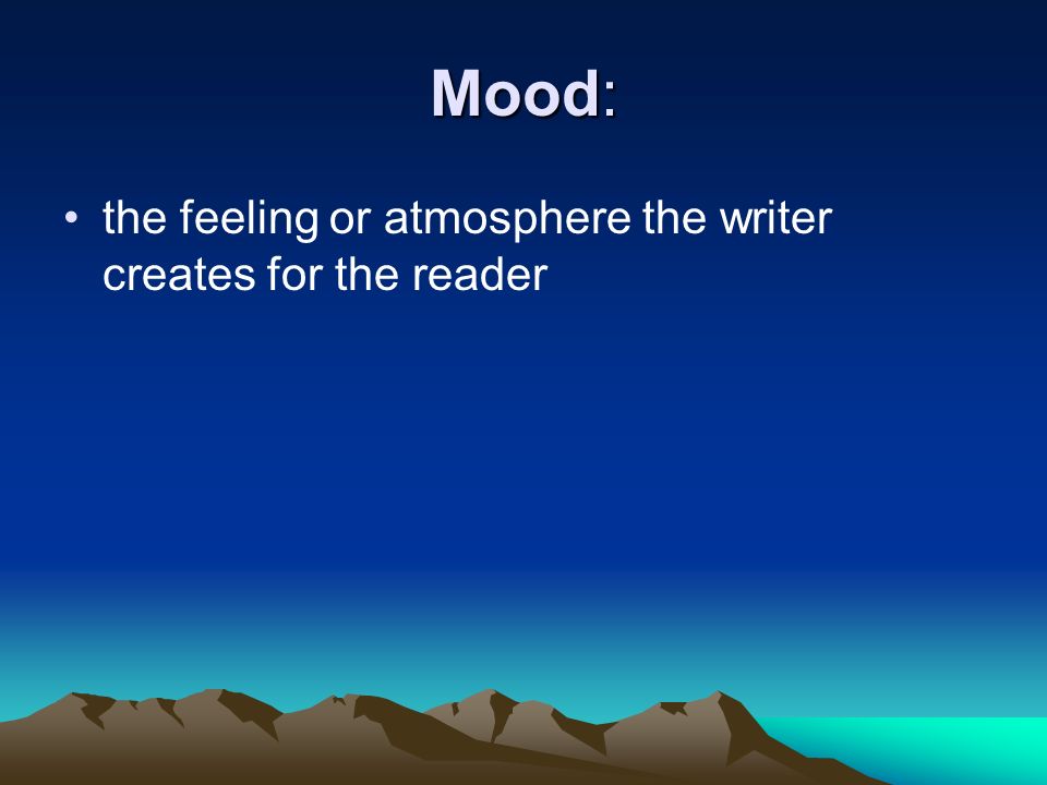 Mood: the feeling or atmosphere the writer creates for the reader