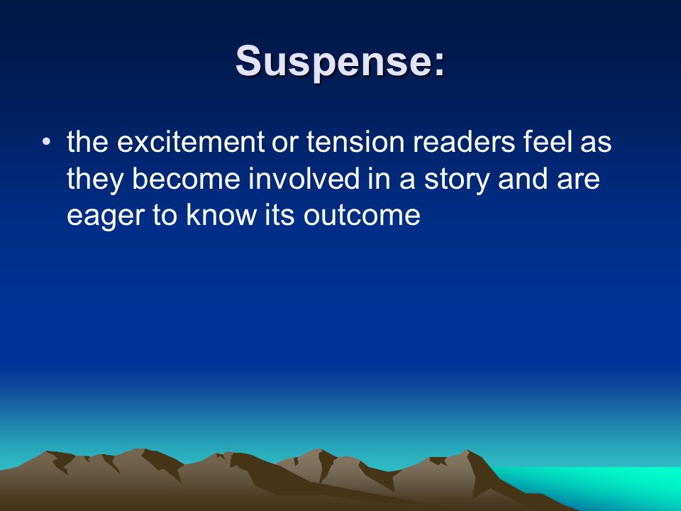 Suspense: the excitement or tension readers feel as they become involved in a story and are eager to know its outcome