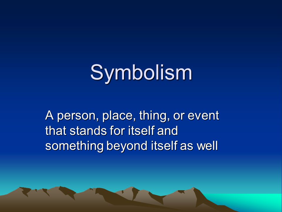 Symbolism A person, place, thing, or event that stands for itself and something beyond itself as well