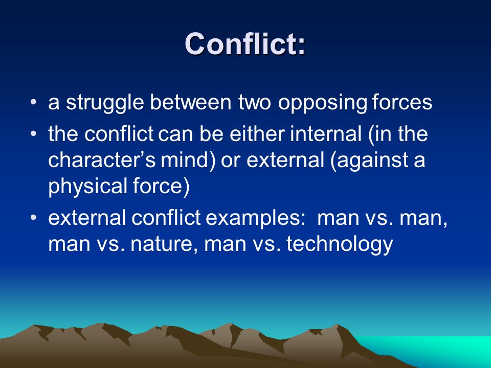 Conflict: a struggle between two opposing forces the conflict can be either internal (in the character’s mind) or external (against a physical force) external conflict examples: man vs.