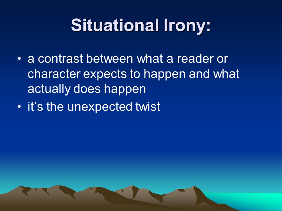 Situational Irony: a contrast between what a reader or character expects to happen and what actually does happen it’s the unexpected twist