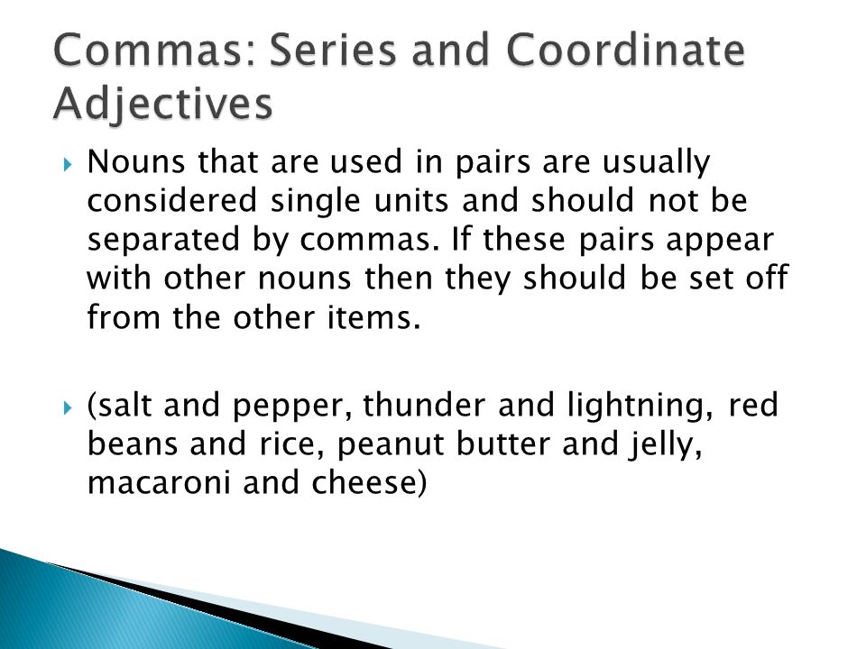  Nouns that are used in pairs are usually considered single units and should not be separated by commas.